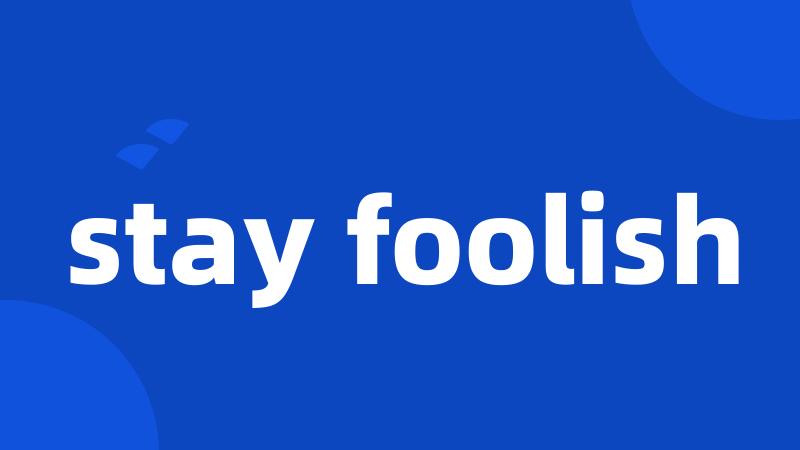 stay foolish