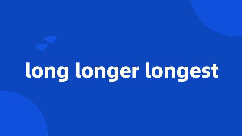 long longer longest