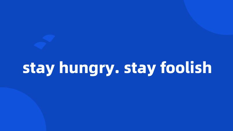 stay hungry. stay foolish