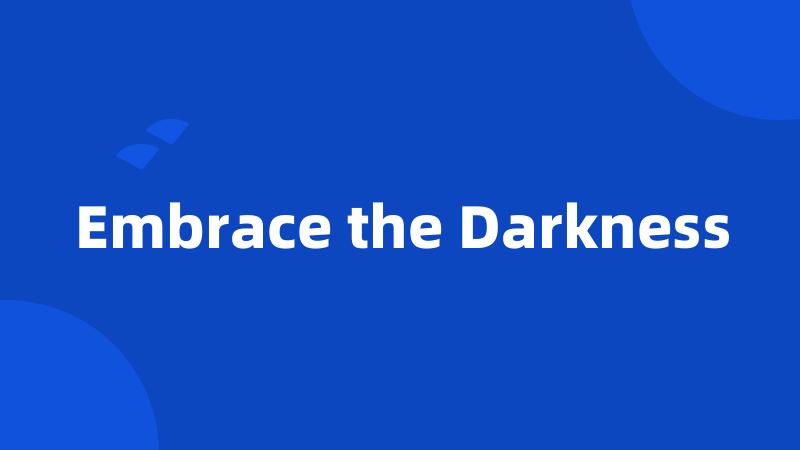 Embrace the Darkness