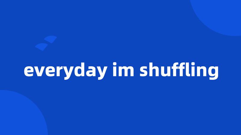 everyday im shuffling