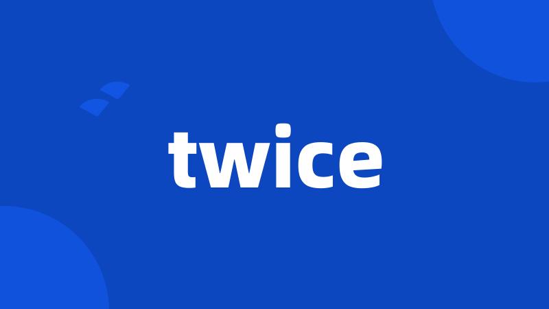 twice