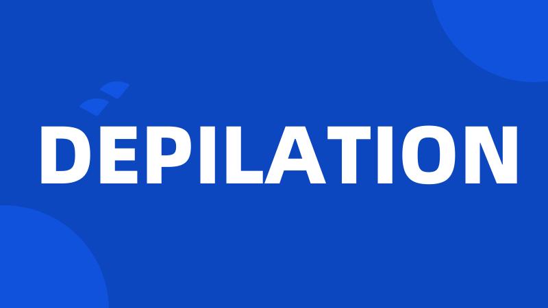 DEPILATION