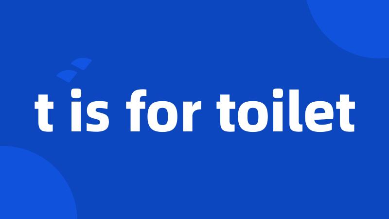 t is for toilet