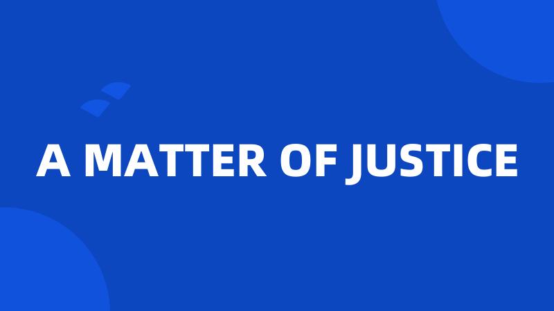 A MATTER OF JUSTICE