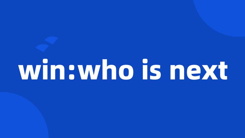 win:who is next