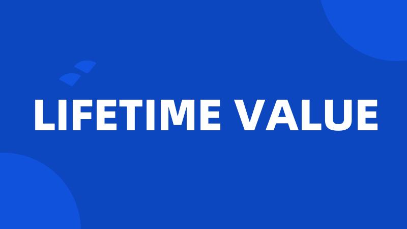 LIFETIME VALUE