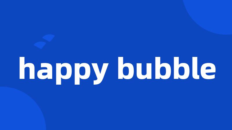 happy bubble