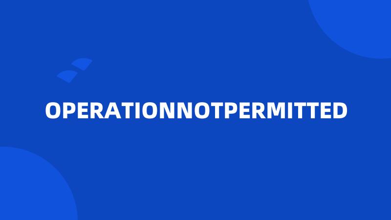 OPERATIONNOTPERMITTED