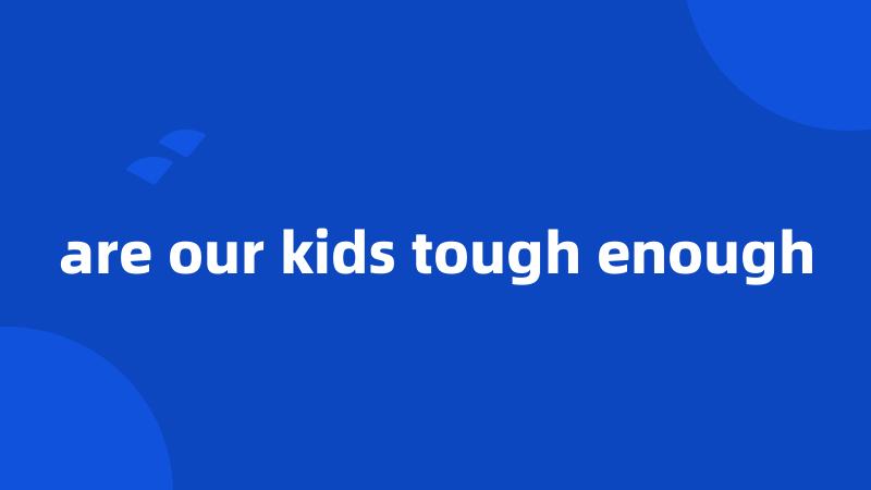 are our kids tough enough