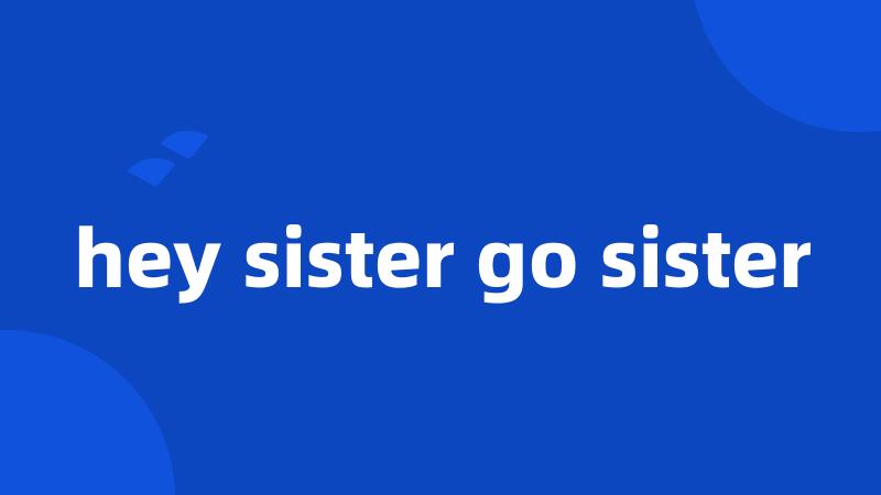 hey sister go sister