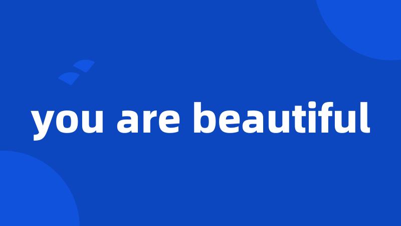 you are beautiful