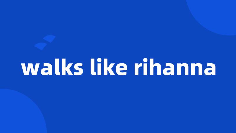 walks like rihanna