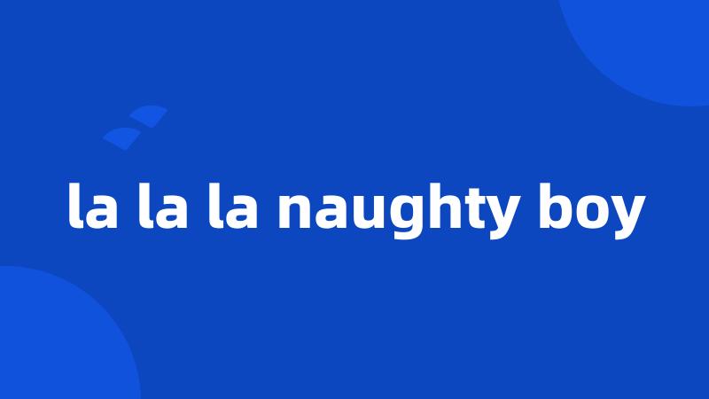 la la la naughty boy