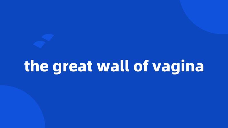 the great wall of vagina