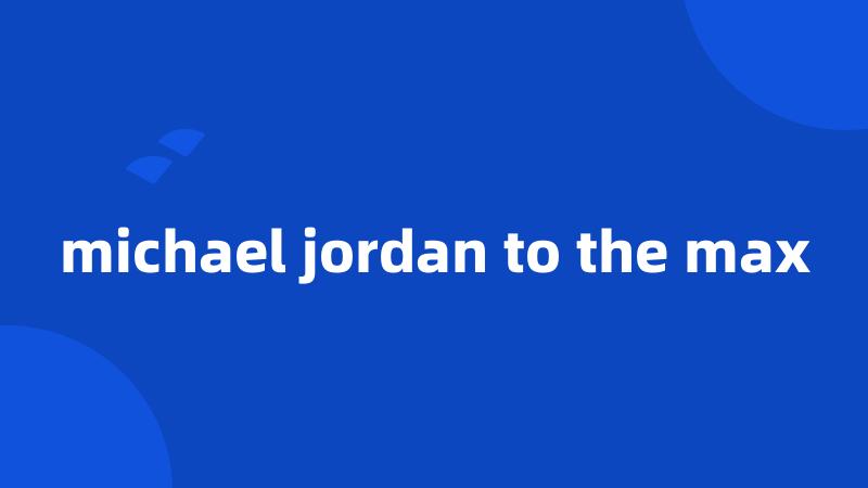 michael jordan to the max