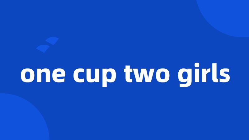 one cup two girls