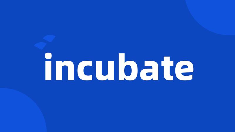 incubate