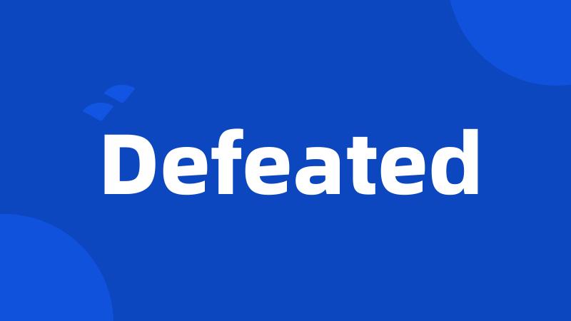 Defeated