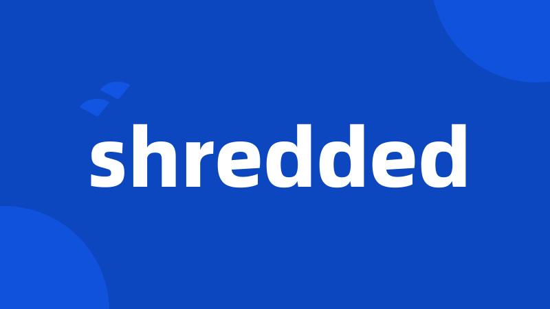 shredded