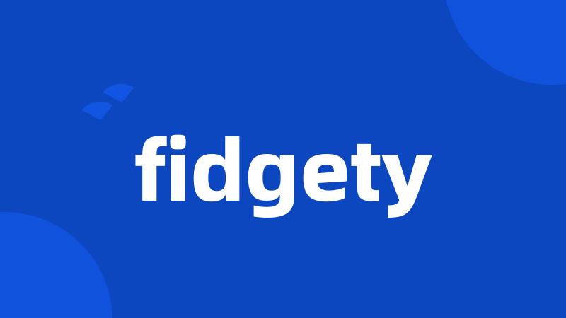 fidgety