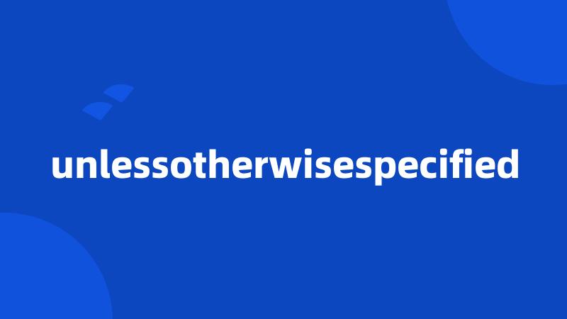 unlessotherwisespecified