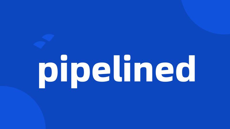 pipelined
