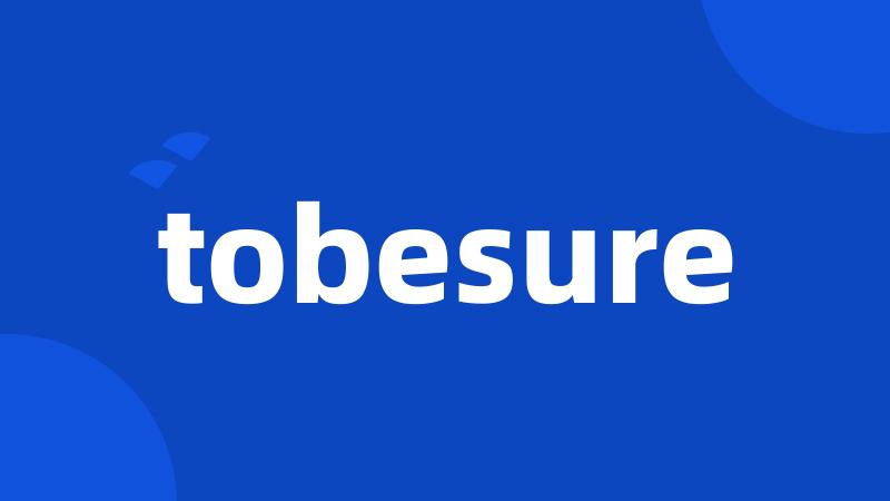 tobesure