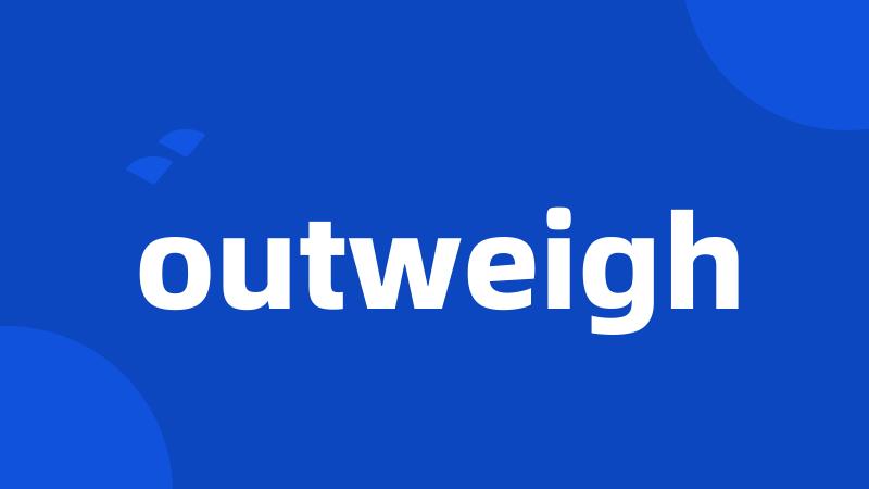 outweigh