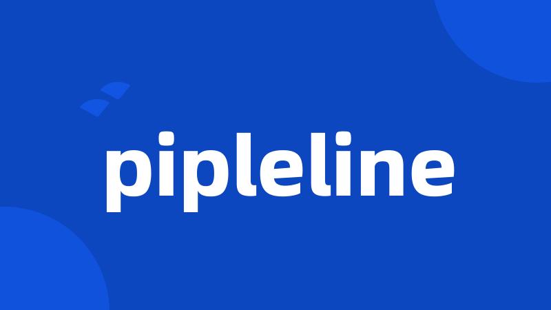 pipleline