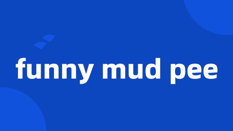 funny mud pee