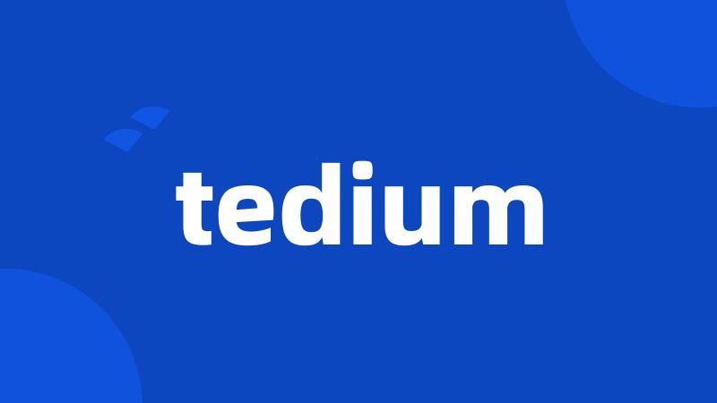 tedium