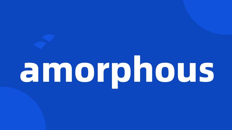 amorphous