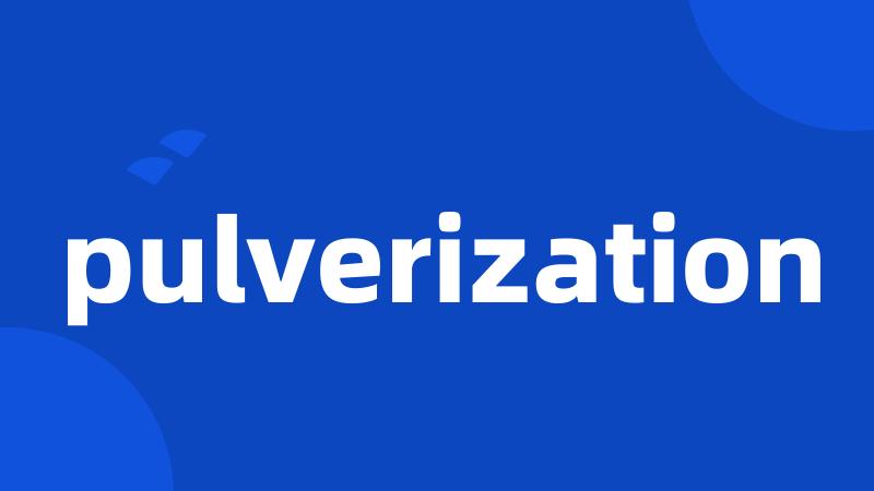 pulverization