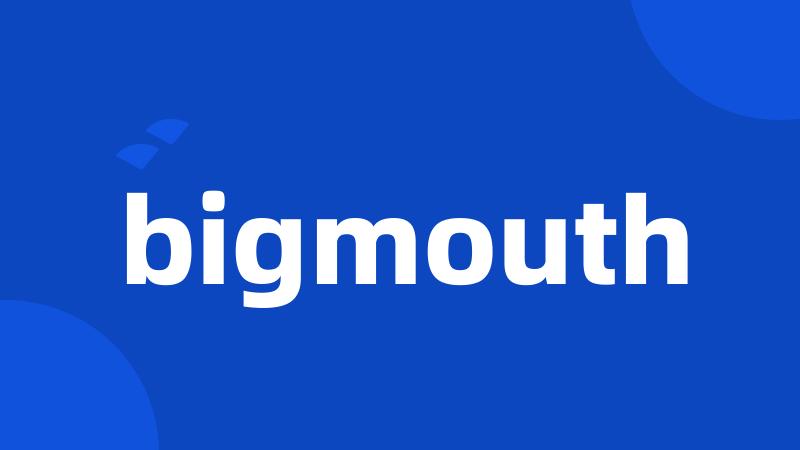 bigmouth