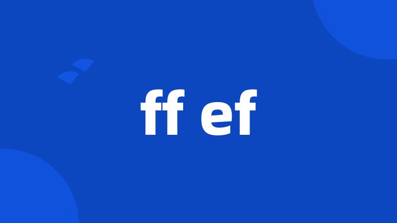 ff ef