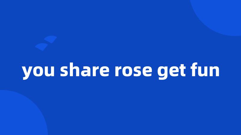 you share rose get fun