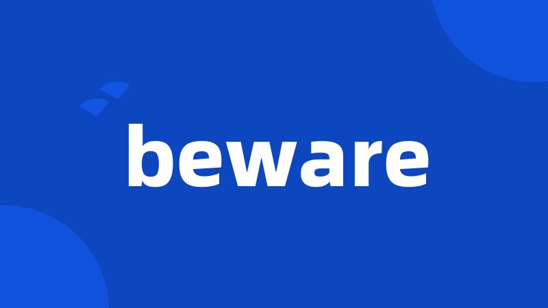 beware