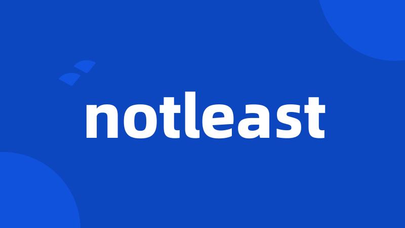 notleast