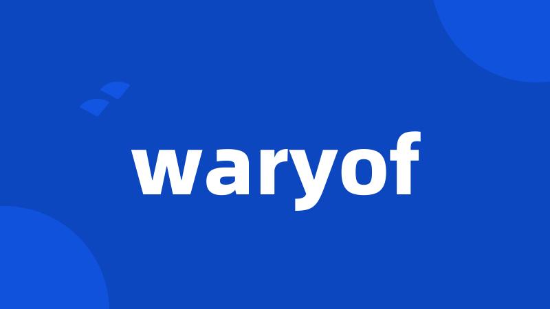 waryof