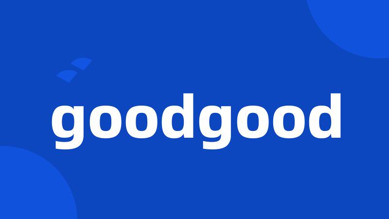 goodgood