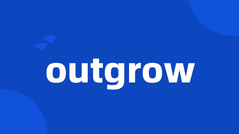 outgrow