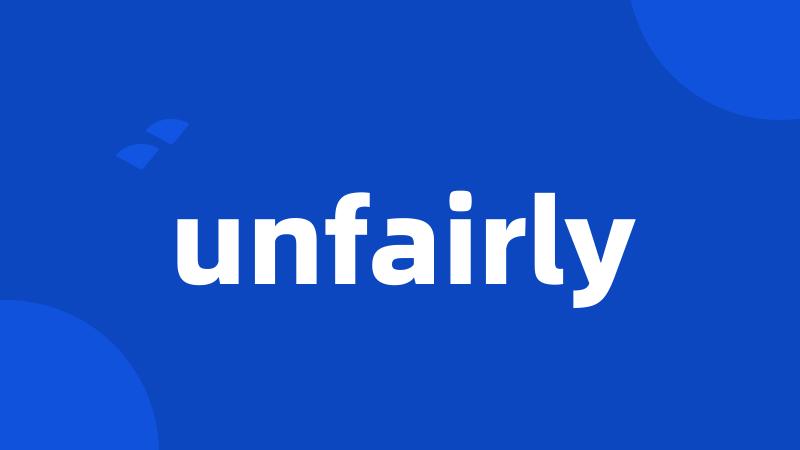 unfairly