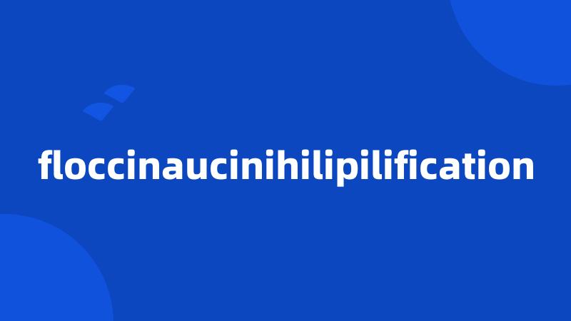 floccinaucinihilipilification