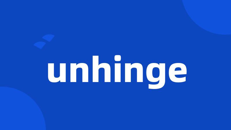 unhinge