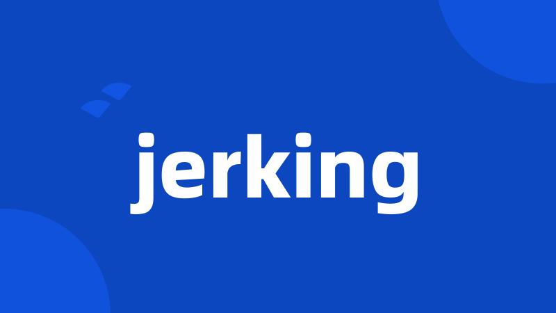 jerking