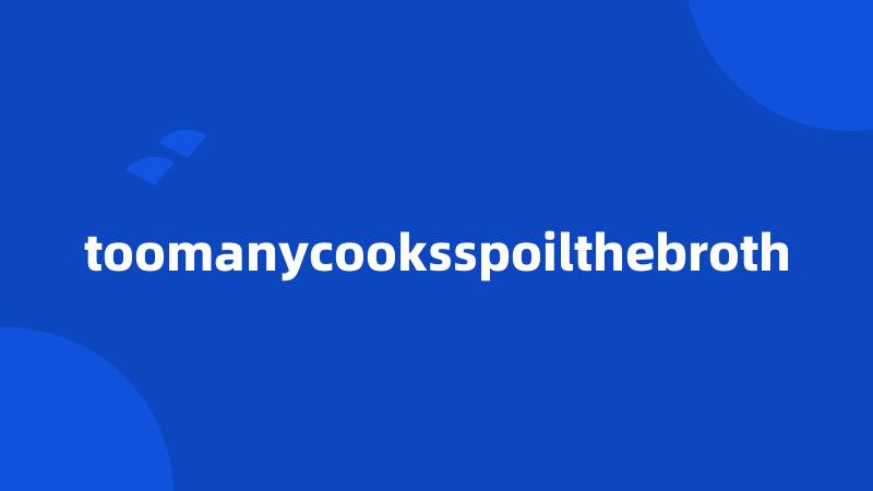 toomanycooksspoilthebroth