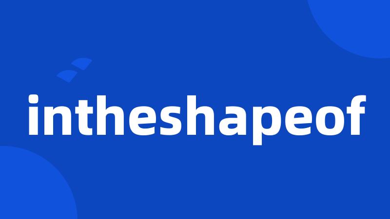 intheshapeof