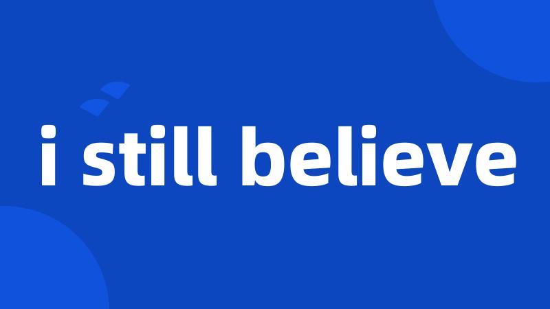 i still believe