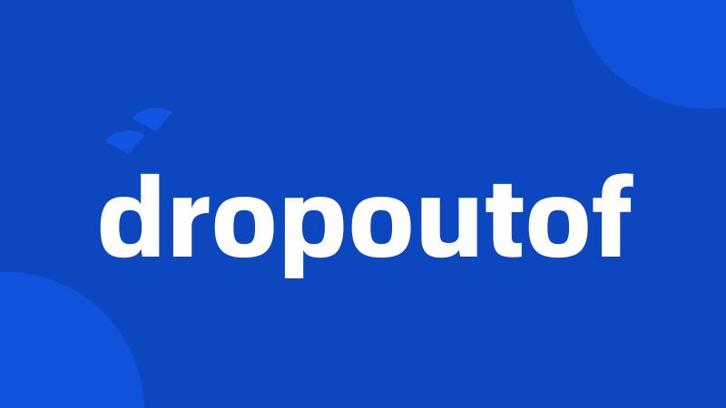 dropoutof